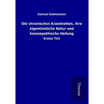 Die chronischen Krankheiten, ihre eigentümliche Natur und homöopathische Heilung - Hahnemann Samuel