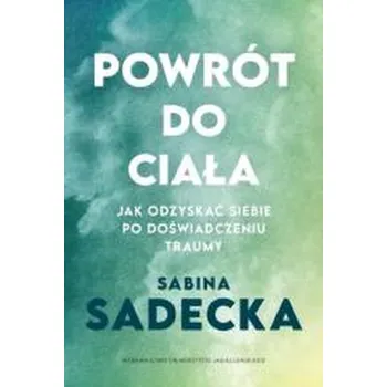 Powrót do ciała. Jak odzyskać siebie po... - Sabina Sadecka