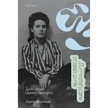 Literární biografie Surrealistyczne przestrzenie. Życie i sztuka Leonory Carrington - Moorhead, Joanna
