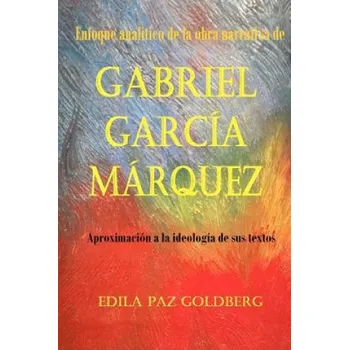 Beletrie pro dospělé Gabriel García Márquez: Enfoque Analítico de la Obra narrativa y Aproximación a la Ideología de sus Textos – Edila Paz Goldberg Ph D (ES)