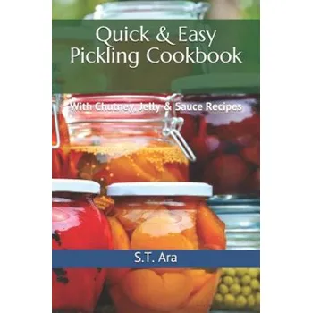 Quick & Easy Pickling Cookbook: With Chutney, Jelly & Sauce Recipes – S T Ara (EN)