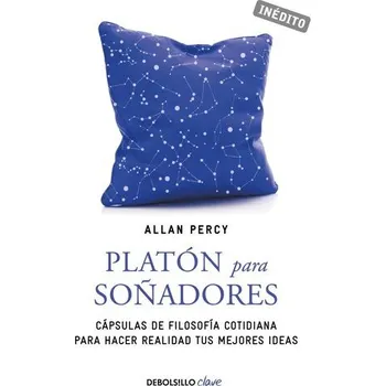 Platón para soñadores : genios para la vida cotidiana : cápsulas de filosofía cotidiana para hacer realidad tus mejores ideas - Percy, Allan