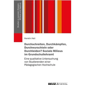 Durchschreiten, Durchkämpfen, Durchwurschteln oder Durchleiden? Soziale Milieus im Grundschullehramt - Heil, Kerstin
