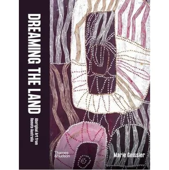 Umění Dreaming the Land: Aboriginal Art from Remote Australia (Geissler,Marie)(Pevná)