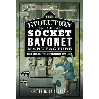 Evolution of Socket Bayonet Manufacture - Smithurst, Peter G.