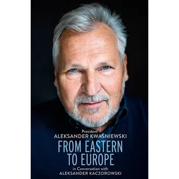 Anglický jazyk From Eastern to Europe: President Aleksander Kwaśniewski in Conversation with Aleksander Kaczorowski