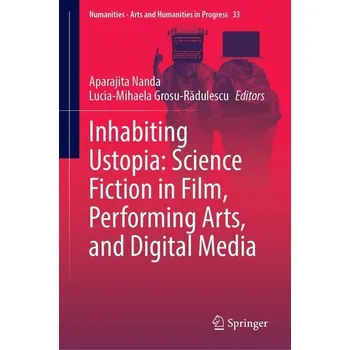 Inhabiting Ustopia: Science Fiction in Film, Performing Arts, and Digital Media - Nanda, Aparajita