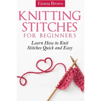 Knitting Stitches for Beginners: Learn How to Knit Stitches Quick and Easy – Emma Brown (EN)