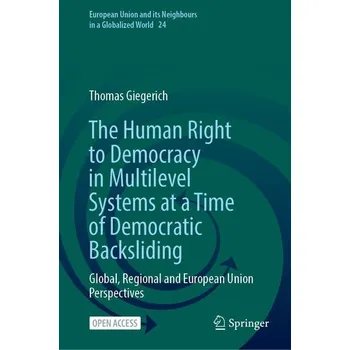 The Human Right to Democracy in Multilevel Systems at a Time of Democratic Backsliding: Global, Regional and European Union Pers - Giegerich, Thomas
