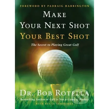 Make Your Next Shot Your Best Shot - Dr. Bob Rotella, Roger Schiffman Simon & Schuster