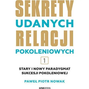 Osobní rozvoj Stary i nowy paradygmat sukcesji pokoleniowej. Sekrety udanych relacji pokoleniowych. Tom 1