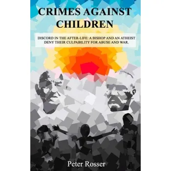 Cizojazyčná kniha Crimes Against Children: Discord in the After-Life: A Bishop and an Atheist Deny Their Culpability for Abuse and War (Peter Rosser)(Brožovaná)