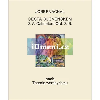 Umění Josef Váchal – Cesta Slovenskem s A. Calmetem Ord. S. B. aneb Theorie wampyrismu - Josef Váchal