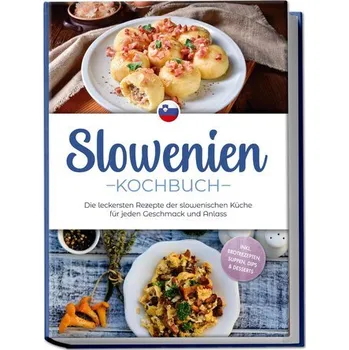 Slowenien Kochbuch: Die leckersten Rezepte der slowenischen Küche für jeden Geschmack und Anlass - inkl. Brotrezepten, Suppen, D - Horvat, Feline