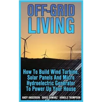 Kniha Off-Grid Living: How To Build Wind Turbine, Solar Panels And Micro Hydroelectric Generator To Power Up Your House: (Wind Power, Hydropo (Andy Anderson,Arnold Thompson,David Shwarz)(Brožovaná)