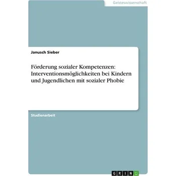 Förderung sozialer Kompetenzen: Interventionsmöglichkeiten bei Kindern und Jugendlichen mit sozialer Phobie - Sieber, Janusch