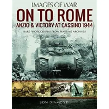 On to Rome: Anzio and Victory at Cassino, 1944 - Julie Diamond