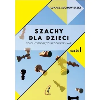 Szachy dla dzieci Szkolny podręcznik z ćwiczeniami Część 1 - Łukasz Suchowierski