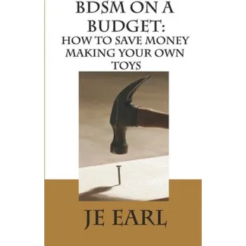 Cizojazyčná kniha BDSM on a Budget: How to Save Money Making Your Own Toys (Je Earl)(Brožovaná)