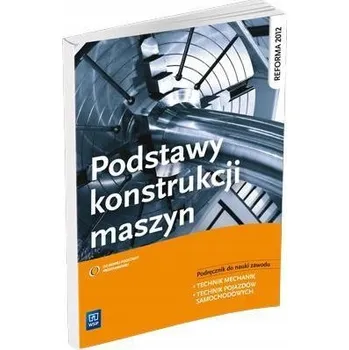 Podstawy konstrukcji maszyn Podręcznik do nauki zawodu technik mechanik technik pojazdów samochodowych Grzelak Krzysztof, Telega Janusz, Torzewski Janusz