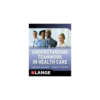 Učebnice Understanding Teamwork in Health Care - Mosser, Gordon a Begun, James