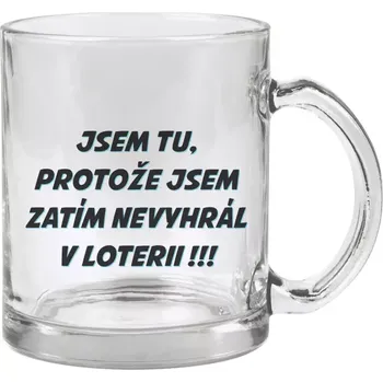 Hrnek 330 ml - skleněný Jsem tu, protože jsem zatím nevyhrál v loterii
