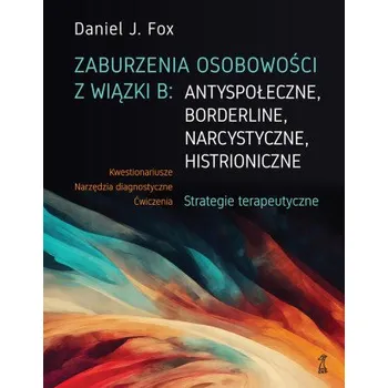 Zaburzenia osobowości z wiązki B: antyspołeczne, borderline, narcystyczne, histroniczne. Strategie t – Daniel J. Fox (PL)