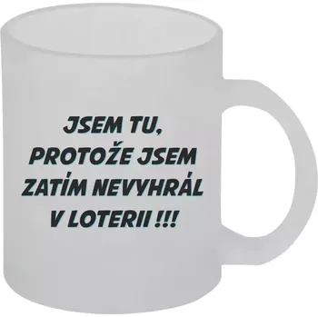 Hrnek 330 ml - skleněný matný Jsem tu, protože jsem zatím nevyhrál v loterii