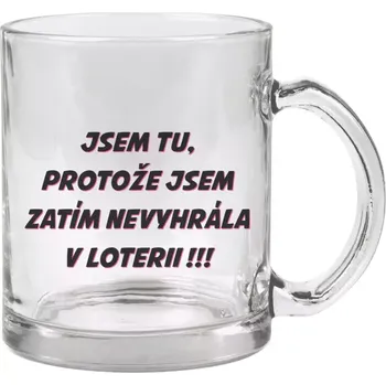 Hrnek 330 ml - skleněný Jsem tu, protože jsem zatím nevyhrála v loterii