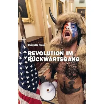 Umění Charlotte Klonk. Revolution im Rückwärtsgang. Der 6. Januar 2021 und die Bedeutung der Bilder - Klonk, Charlotte