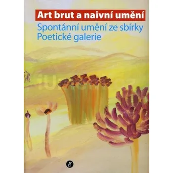Umění Art brut a naivní umění – Spontánní umění ze sbírky Poetické galerie) - kolektiv