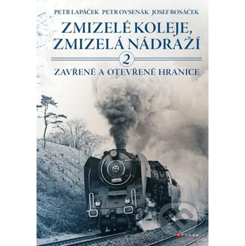 Kniha Zmizelé koleje, zmizelá nádraží 2 - Petr Lapáček, Petr Ovsenák, Josef Bosáček CPRESS