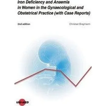 Iron Deficiency and Anaemia in Women in the Gynaecological and Obstetrical Practice (with Case Reports) - Breymann, Christian