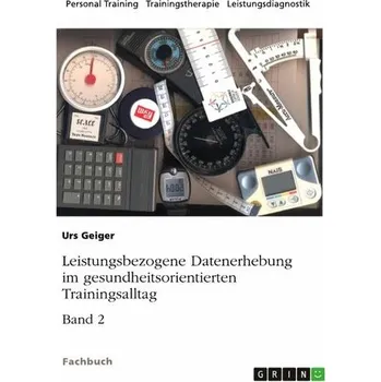 Leistungsbezogene Datenerhebung im gesundheitsorientierten Trainingsalltag, Band 2 - Geiger, Urs