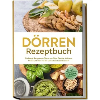 Dörren Rezeptbuch: Die besten Rezepte zum Dörren von Obst, Gemüse, Kräutern, Fleisch und mehr für den Dörrautomat oder Backofen - Feldkamp, Jana