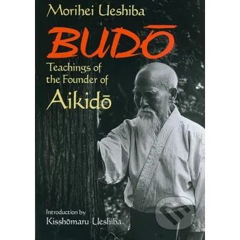 Budo Teachings of the Founder of Aikido - Morihei Ueshiba Kodansha International