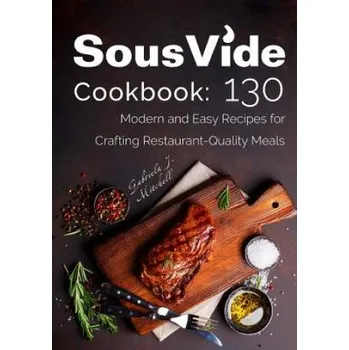 Sous Vide Cookbook: 130 Modern & Easy Recipes for Crafting Restaurant-Quality Meals (Mrs Gabriela J Mitchell)(Brožovaná)