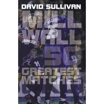 Populárně naučná literatura pro dospělé Millwall 50 Greatest Matches - Gould, Bill; Propst, David; Sullivan, Michael