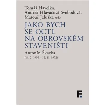 Jako bych se octl na obrovském staveništi Antonín Škarka 14 2 1906 12 11 1972 - Tomáš Havelka