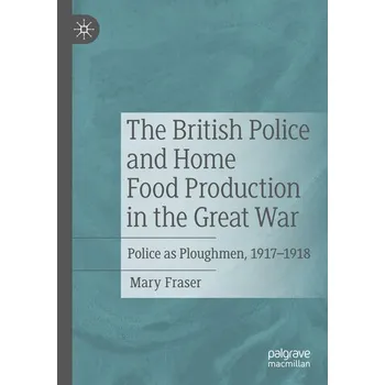 The British Police and Home Food Production in the Great War - Fraser, Mary Ann