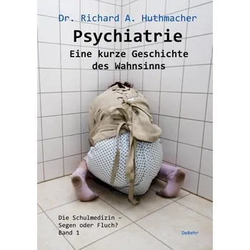 Psychiatrie - Eine kurze Geschichte des Wahnsinns - Huthmacher, Richard A.