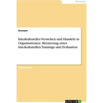 Interkulturelles Verstehen und Handeln in Organisationen. Skizzierung eines interkulturellen Trainings und Evaluation - Anonymous