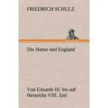 Die Hanse und England von Eduards III. bis auf Heinrichs VIII. Zeit - Schulz, Friedrich