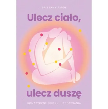 Osobní rozvoj Ulecz ciało, ulecz duszę. Somatyczne ścieżki uzdrawiania - Piper, Brittany