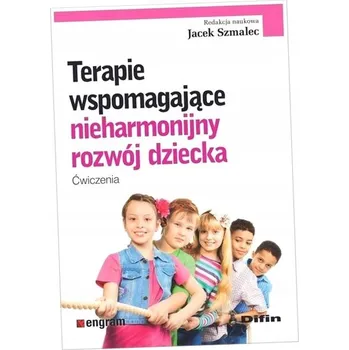 Terapie wspomagające nieharmonijny rozwój dziecka Szmalec Jacek redakcja naukowa