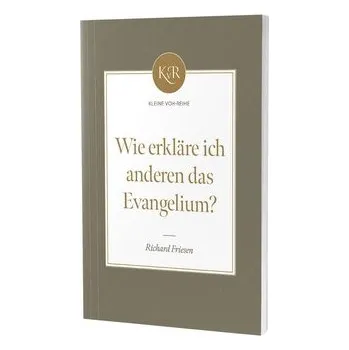 Wie erkläre ich anderen das Evangelium? - Friesen, Richard