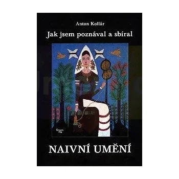 Umění Jak jsem poznával a sbíral naivní umění - Anton Kollár + dárek