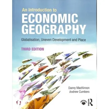 An Introduction to Economic Geography - MacKinnon, Danny; Cumbers, Andrew D.