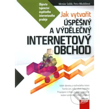 Jak vytvořit úspěšný a výdělečný internetový obchod - Mirek Sedlák, Petra Mikulášková Computer Press