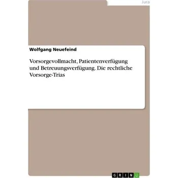 Vorsorgevollmacht, Patientenverfügung und Betreuungsverfügung. Die rechtliche Vorsorge-Trias - Neuefeind, Wolfgang